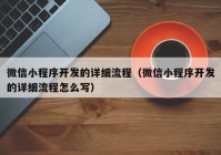 微信小程序开发的详细流程（微信小程序开发的详细流程怎么写）