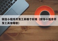 微信小程序开发工具哪个好用（微信小程序开发工具有哪些）