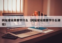 网站建设需要学什么（网站建设需要学什么课程）