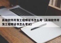 高级软件开发工程师证书怎么考（高级软件开发工程师证书怎么考试）