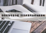 软件开发专业介绍（软件开发专业就业前景如何）