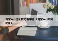 淘宝seo优化技巧有哪些（淘宝seo如何优化）