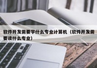 软件开发需要学什么专业计算机（软件开发需要读什么专业）