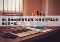 国内最好的软件开发公司（全国软件开发公司排名前一百）