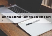 软件开发工作内容（软件开发工程师是干嘛的）