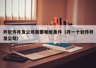 开软件开发公司需要哪些条件（开一个软件开发公司）