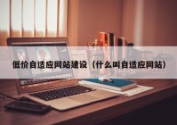 低价自适应网站建设（什么叫自适应网站）