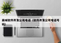 商城软件开发公司电话（软件开发公司电话号码）