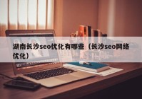 湖南长沙seo优化有哪些（长沙seo网络优化）