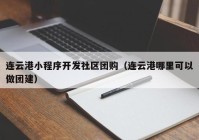 连云港小程序开发社区团购（连云港哪里可以做团建）