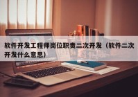 软件开发工程师岗位职责二次开发（软件二次开发什么意思）