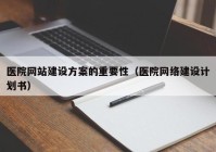 医院网站建设方案的重要性（医院网络建设计划书）