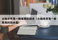 小程序开发一般采用的技术（小程序开发一般采用的技术是）