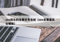 seo优化的主要任务包括（seo主要是优化哪些）