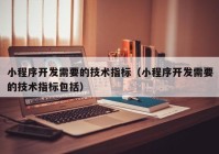 小程序开发需要的技术指标（小程序开发需要的技术指标包括）