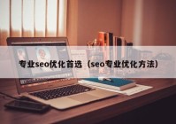 专业seo优化首选（seo专业优化方法）