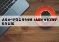 太原软件开发公司有哪些（太原有几家正规的软件公司）