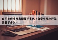 自学小程序开发需要学多久（自学小程序开发需要学多久）