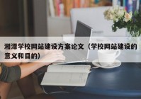 湘潭学校网站建设方案论文（学校网站建设的意义和目的）