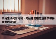 网站建设托管定制（网站托管服务适用于哪种类型的网站）