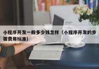 小程序开发一般多少钱怎样（小程序开发的步骤费用标准）